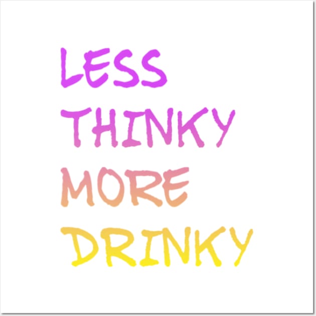 LESS THINKY AND MORE DRINKY Wall Art by Stevie26